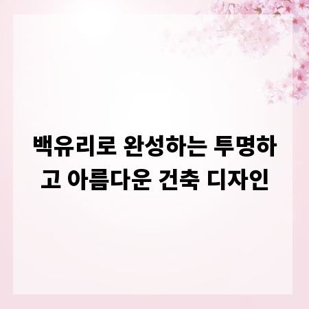 백유리로 완성하는 투명하고 아름다운 건축 디자인