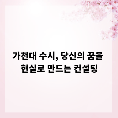가천대 수시, 당신의 꿈을 현실로 만드는 컨설팅