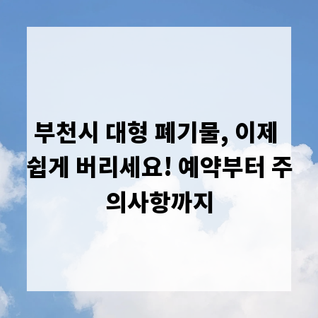 부천시 대형 폐기물, 이제 쉽게 버리세요! 예약부터 주의사항까지
