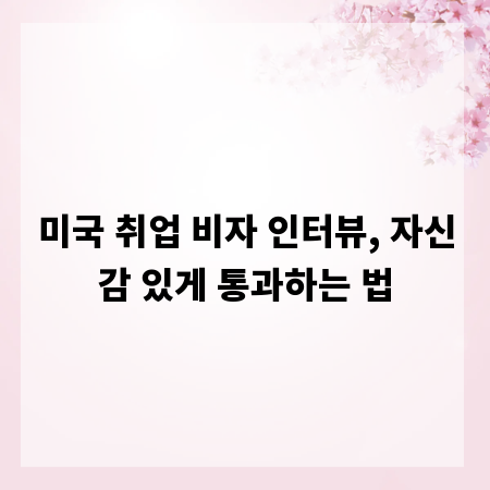 미국 취업 비자 인터뷰, 자신감 있게 통과하는 법