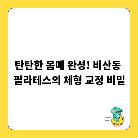 탄탄한 몸매 완성! 비산동 필라테스의 체형 교정 비밀