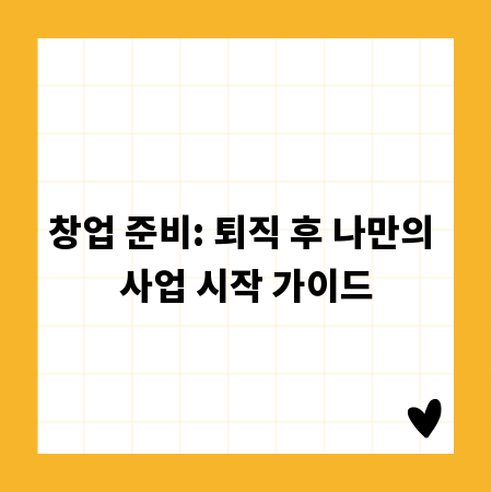 창업 준비: 퇴직 후 나만의 사업 시작 가이드
