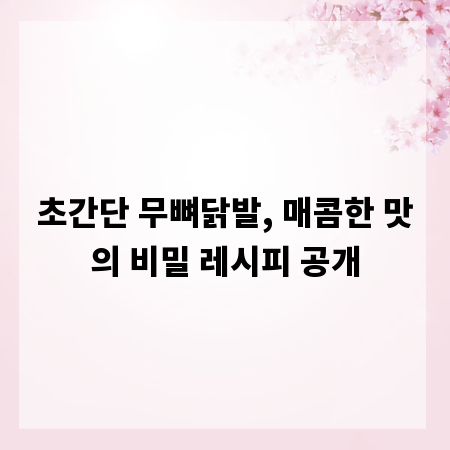 초간단 무뼈닭발, 매콤한 맛의 비밀 레시피 공개