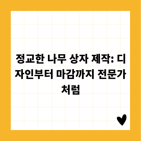 정교한 나무 상자 제작: 디자인부터 마감까지 전문가처럼
