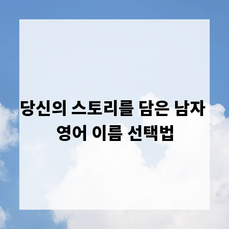 당신의 스토리를 담은 남자 영어 이름 선택법
