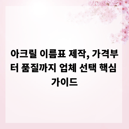 아크릴 이름표 제작, 가격부터 품질까지 업체 선택 핵심 가이드