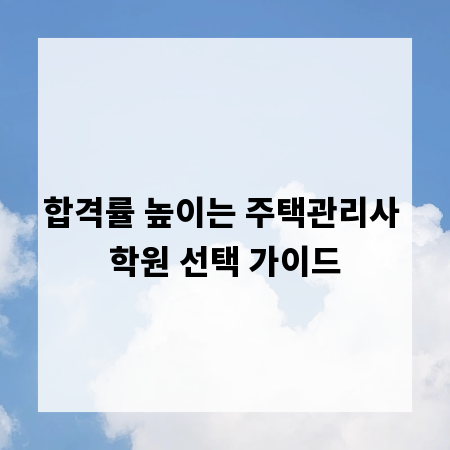 합격률 높이는 주택관리사 학원 선택 가이드