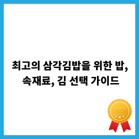 최고의 삼각김밥을 위한 밥, 속재료, 김 선택 가이드