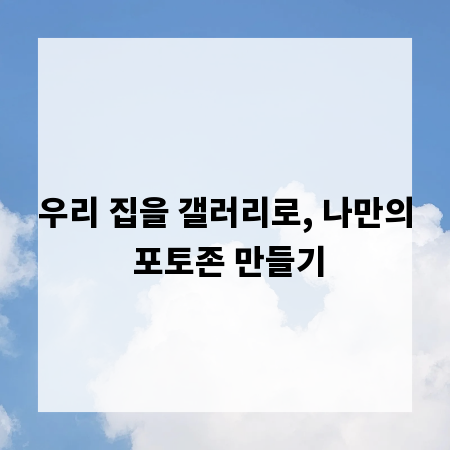 우리 집을 갤러리로, 나만의 포토존 만들기