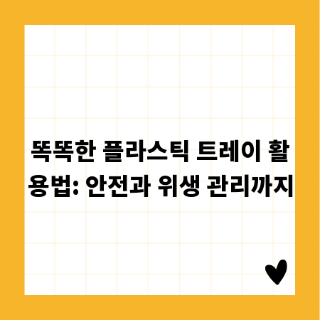 똑똑한 플라스틱 트레이 활용법: 안전과 위생 관리까지
