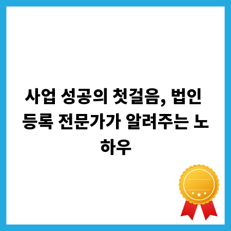 사업 성공의 첫걸음, 법인 등록 전문가가 알려주는 노하우