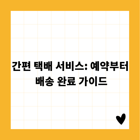 간편 택배 서비스: 예약부터 배송 완료 가이드