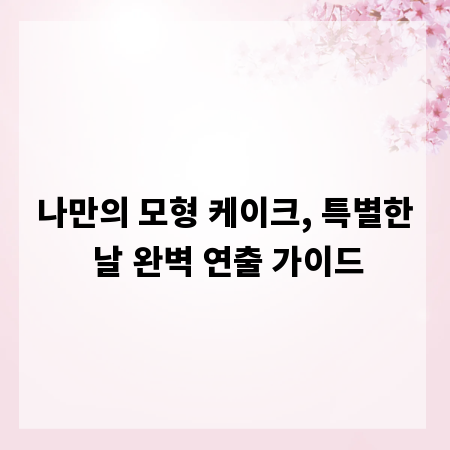 나만의 모형 케이크, 특별한 날 완벽 연출 가이드