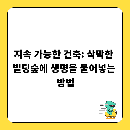 지속 가능한 건축: 삭막한 빌딩숲에 생명을 불어넣는 방법