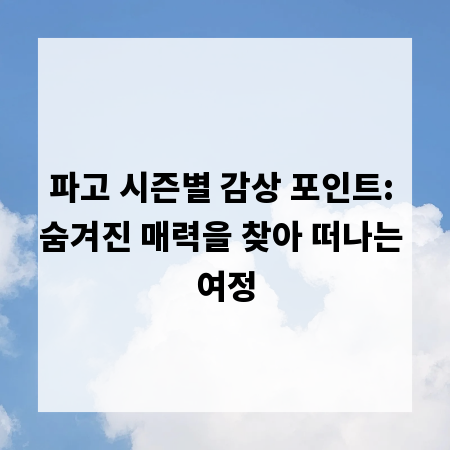 파고 시즌별 감상 포인트: 숨겨진 매력을 찾아 떠나는 여정