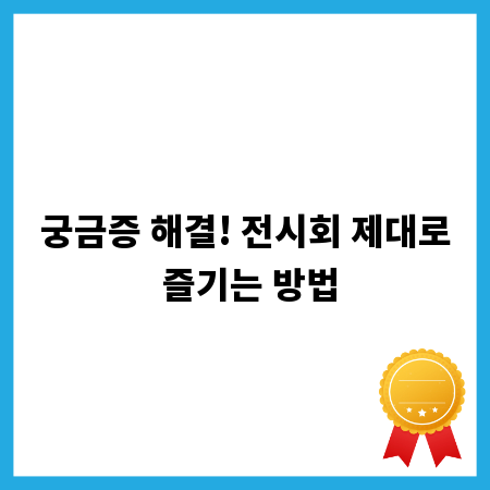 궁금증 해결! 전시회 제대로 즐기는 방법