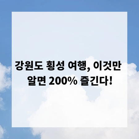 강원도 횡성 여행, 이것만 알면 200% 즐긴다!