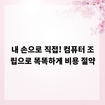 내 손으로 직접! 컴퓨터 조립으로 똑똑하게 비용 절약