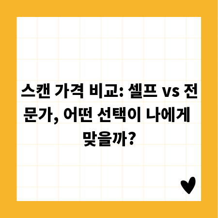 스캔 가격 비교: 셀프 vs 전문가, 어떤 선택이 나에게 맞을까?
