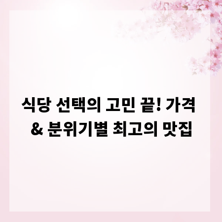 식당 선택의 고민 끝! 가격 & 분위기별 최고의 맛집
