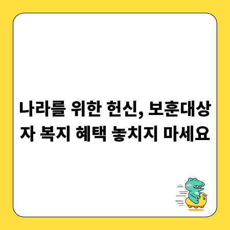 나라를 위한 헌신, 보훈대상자 복지 혜택 놓치지 마세요