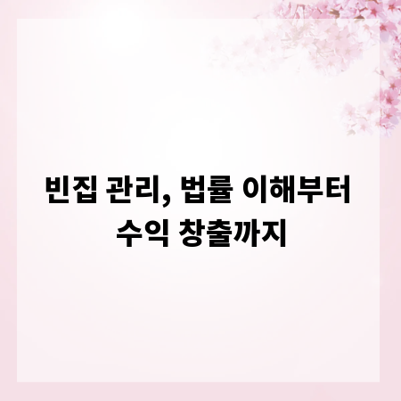 빈집 관리, 법률 이해부터 수익 창출까지