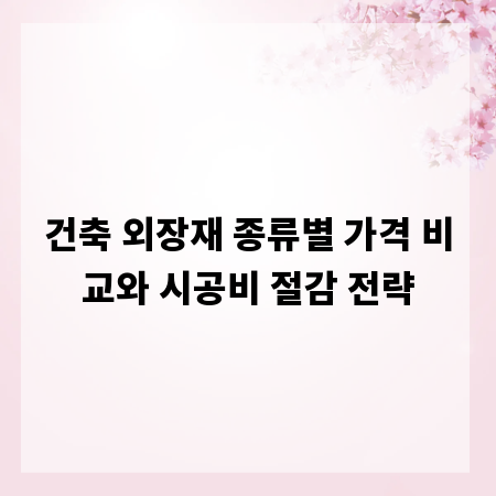 건축 외장재 종류별 가격 비교와 시공비 절감 전략