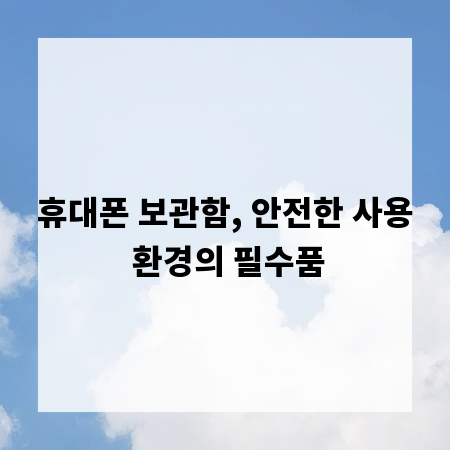 휴대폰 보관함, 안전한 사용 환경의 필수품