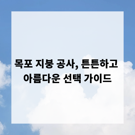 목포 지붕 공사, 튼튼하고 아름다운 선택 가이드