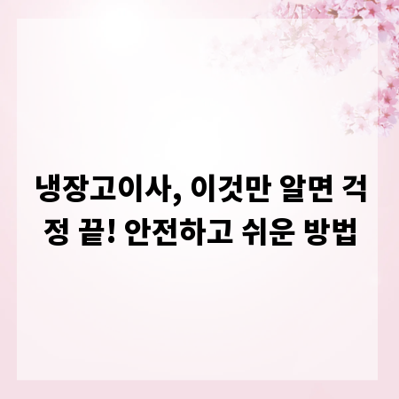 냉장고이사, 이것만 알면 걱정 끝! 안전하고 쉬운 방법