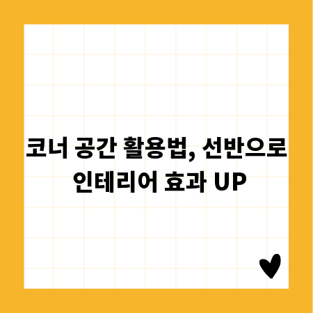 코너 공간 활용법, 선반으로 인테리어 효과 UP