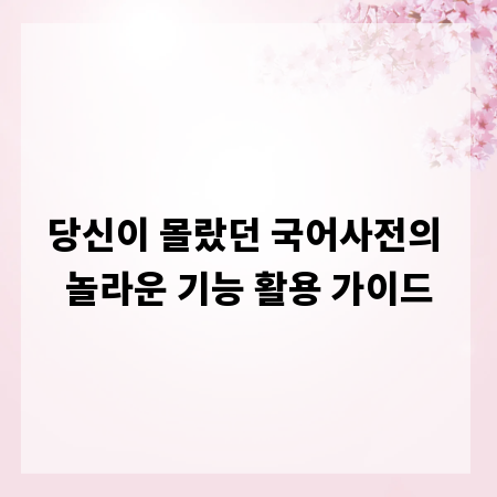 당신이 몰랐던 국어사전의 놀라운 기능 활용 가이드