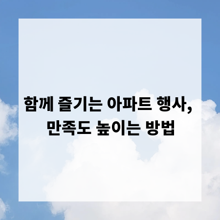 함께 즐기는 아파트 행사, 만족도 높이는 방법