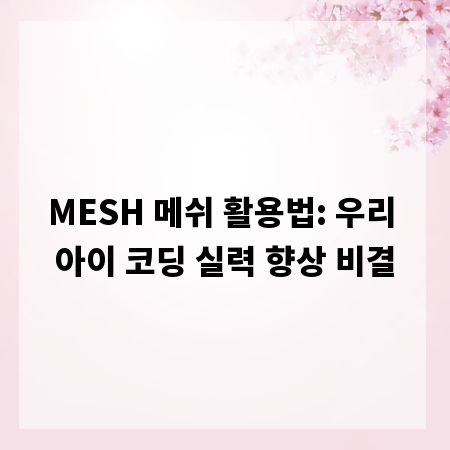 MESH 메쉬 활용법: 우리 아이 코딩 실력 향상 비결