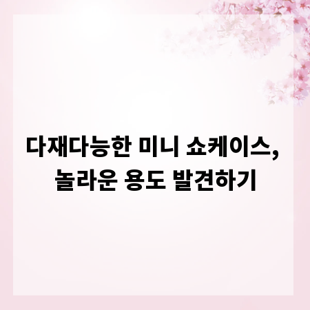 다재다능한 미니 쇼케이스, 놀라운 용도 발견하기
