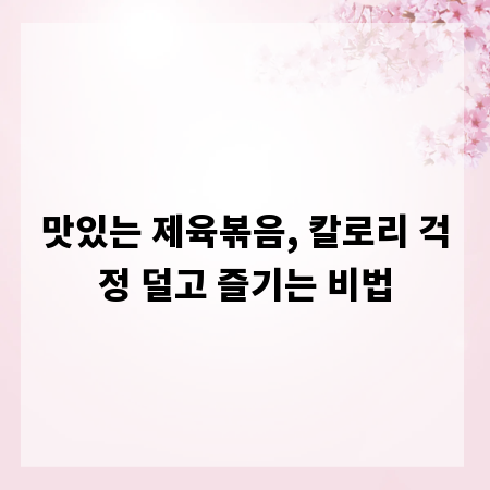 맛있는 제육볶음, 칼로리 걱정 덜고 즐기는 비법