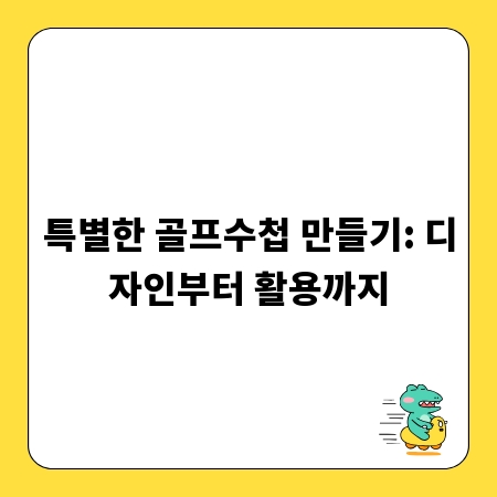 특별한 골프수첩 만들기: 디자인부터 활용까지