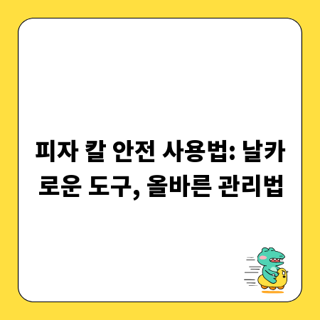 피자 칼 안전 사용법: 날카로운 도구, 올바른 관리법