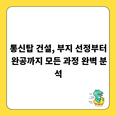통신탑 건설, 부지 선정부터 완공까지 모든 과정 완벽 분석