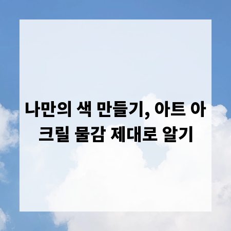 나만의 색 만들기, 아트 아크릴 물감 제대로 알기