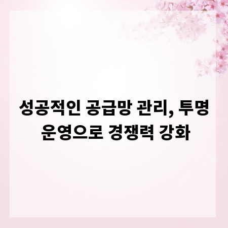 성공적인 공급망 관리, 투명 운영으로 경쟁력 강화