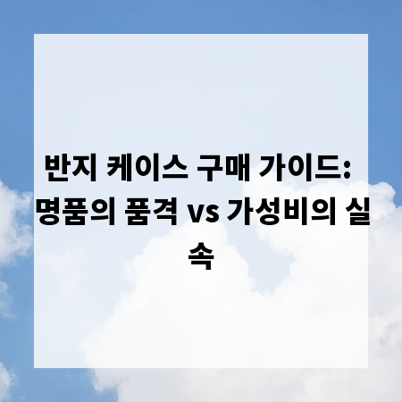반지 케이스 구매 가이드: 명품의 품격 vs 가성비의 실속