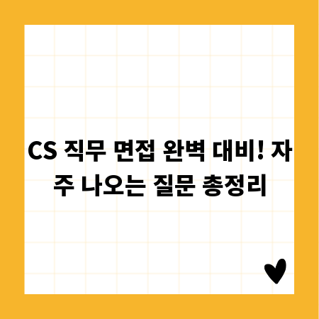 CS 직무 면접 완벽 대비! 자주 나오는 질문 총정리