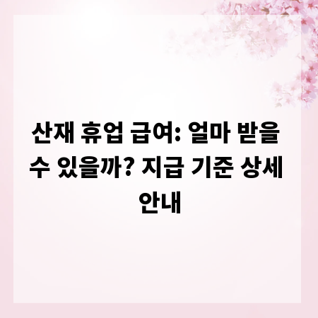 산재 휴업 급여: 얼마 받을 수 있을까? 지급 기준 상세 안내