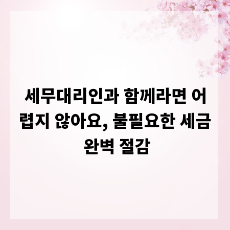 세무대리인과 함께라면 어렵지 않아요, 불필요한 세금 완벽 절감