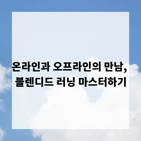 온라인과 오프라인의 만남, 블렌디드 러닝 마스터하기