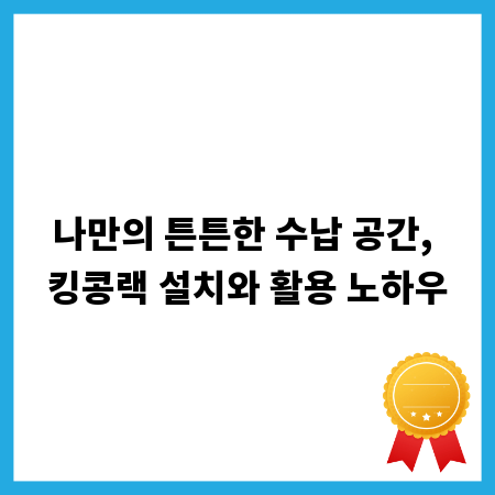 나만의 튼튼한 수납 공간, 킹콩랙 설치와 활용 노하우