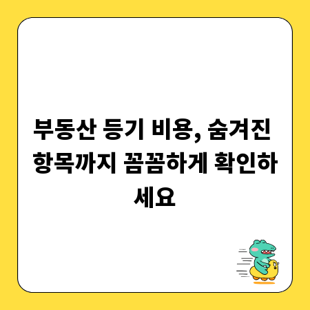 부동산 등기 비용, 숨겨진 항목까지 꼼꼼하게 확인하세요