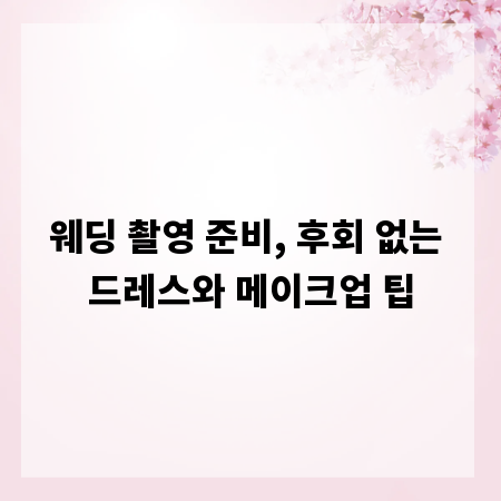 웨딩 촬영 준비, 후회 없는 드레스와 메이크업 팁