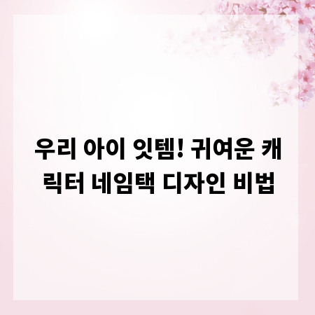 우리 아이 잇템! 귀여운 캐릭터 네임택 디자인 비법